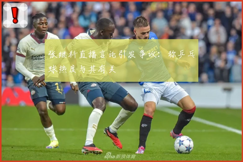 张继科直播言论引发争议：称乒乓球热度与其有关