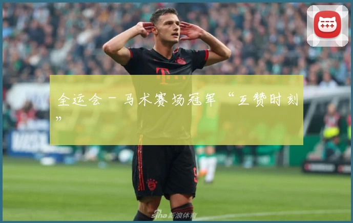 全运会 - 马术赛场冠军“互赞时刻”