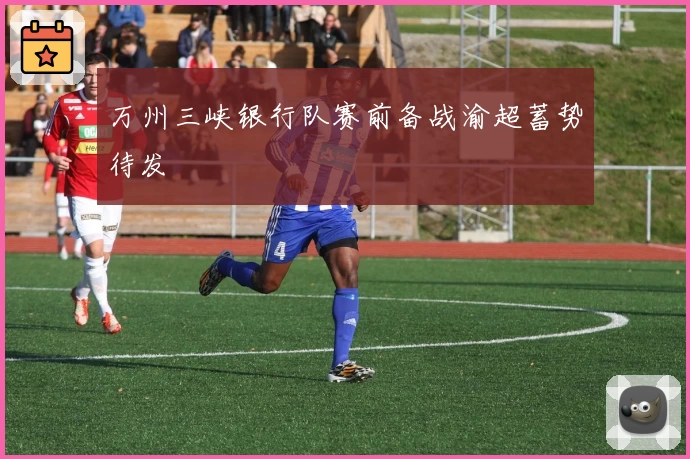 万州三峡银行队赛前备战渝超蓄势待发