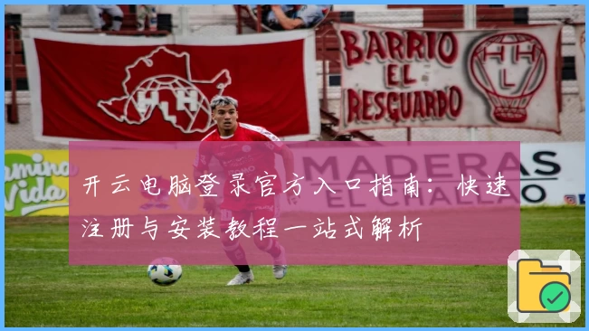 开云电脑登录官方入口指南：快速注册与安装教程一站式解析