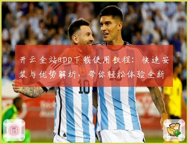 开云全站app下载使用教程：快速安装与优势解析，带你轻松体验全新功能
