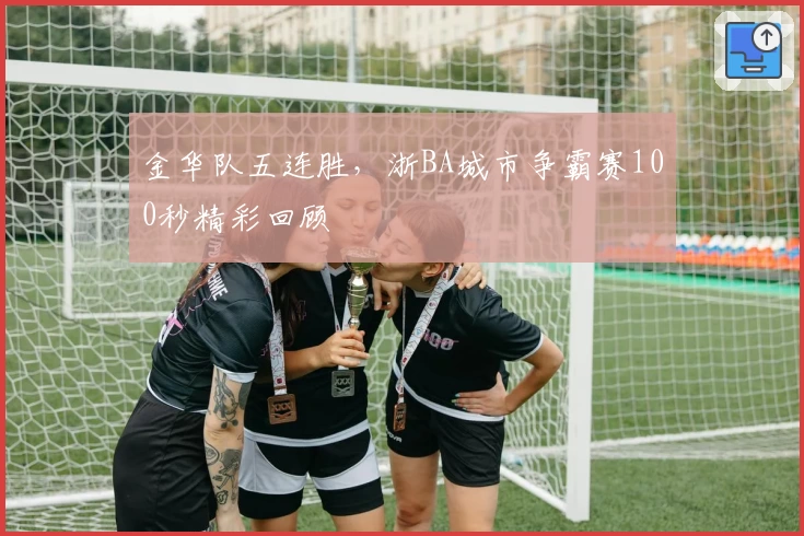 金华队五连胜,浙BA城市争霸赛100秒精彩回顾