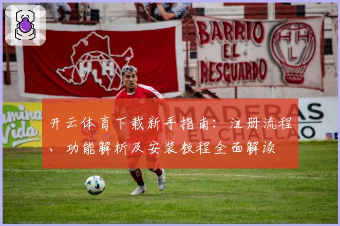 开云体育下载新手指南：注册流程、功能解析及安装教程全面解读