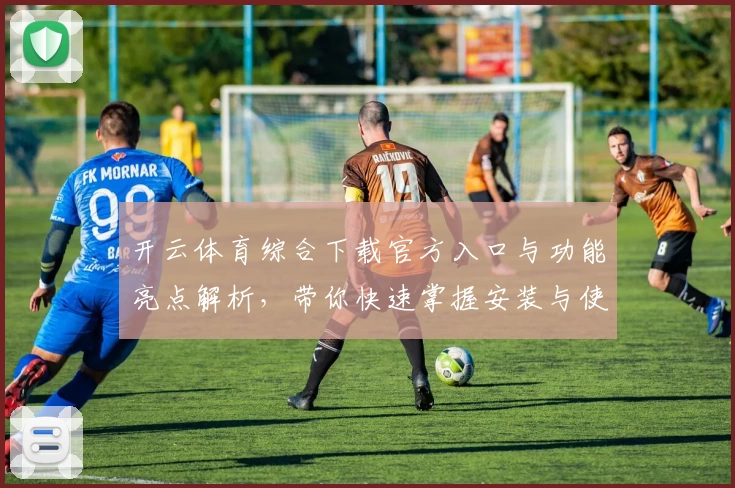 开云体育综合下载官方入口与功能亮点解析，带你快速掌握安装与使用技巧