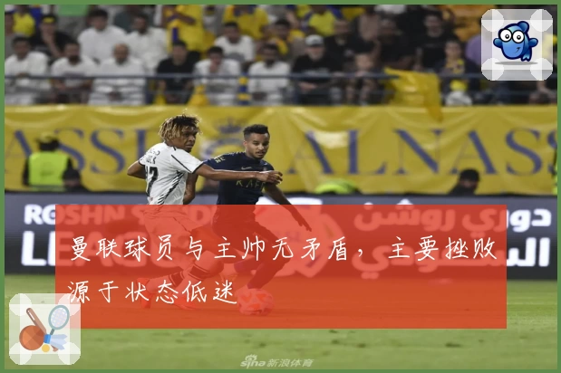 曼联球员与主帅无矛盾，主要挫败源于状态低迷