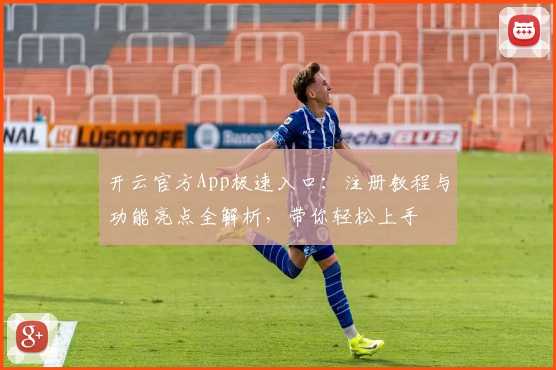 开云官方App极速入口：注册教程与功能亮点全解析，带你轻松上手