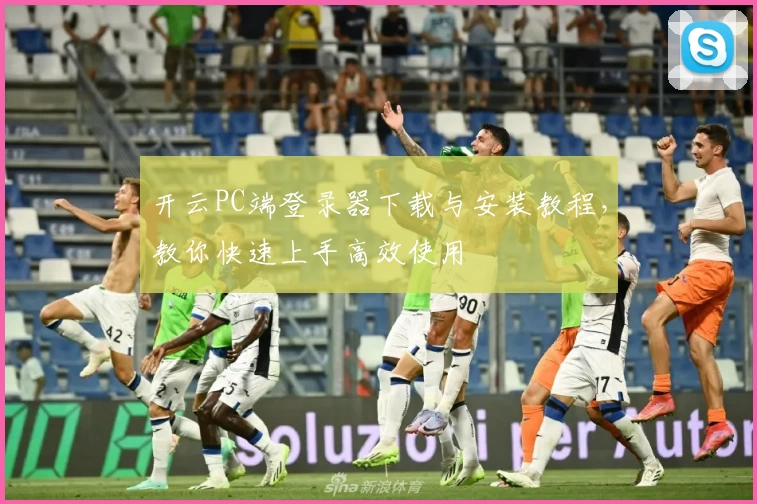 开云PC端登录器下载与安装教程，教你快速上手高效使用