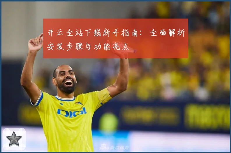 开云全站下载新手指南：全面解析安装步骤与功能亮点