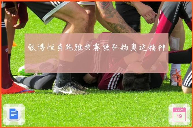 张博恒奔跑雅典赛场弘扬奥运精神