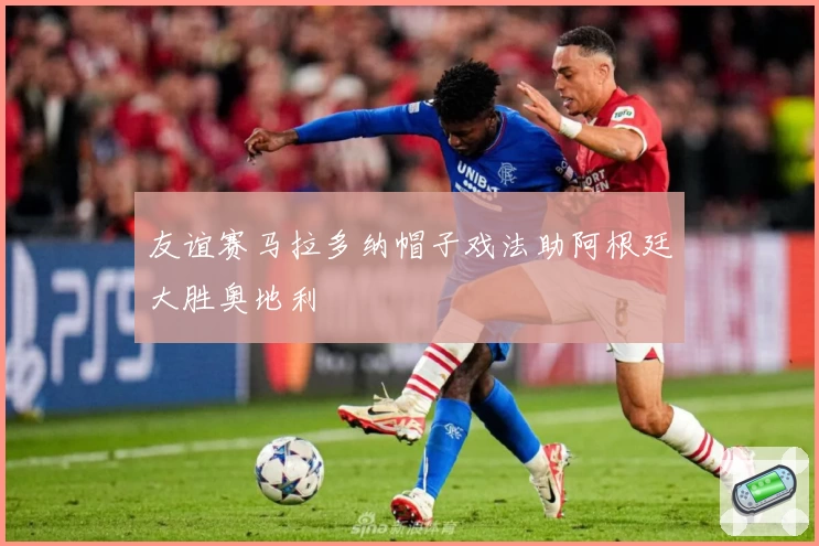 友谊赛马拉多纳帽子戏法助阿根廷大胜奥地利