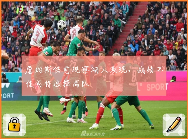 詹姆斯伤愈观察湖人表现,战绩不佳或将选择离队