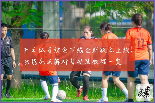 开云体育综合下载全新版本上线！功能亮点解析与安装教程一览