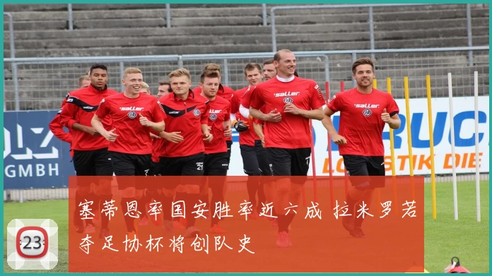 塞蒂恩率国安胜率近六成 拉米罗若夺足协杯将创队史