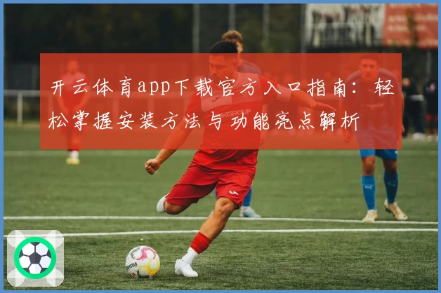 开云体育app下载官方入口指南：轻松掌握安装方法与功能亮点解析