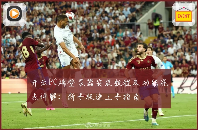 开云PC端登录器安装教程及功能亮点详解：新手极速上手指南