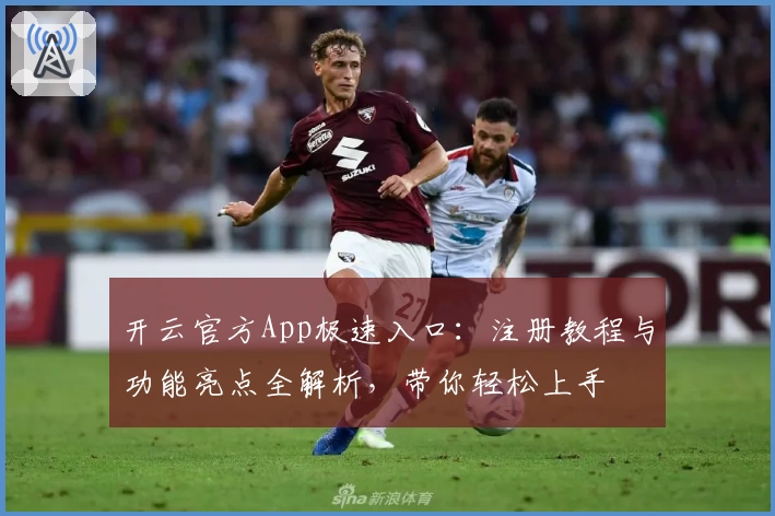 开云官方App极速入口：注册教程与功能亮点全解析，带你轻松上手