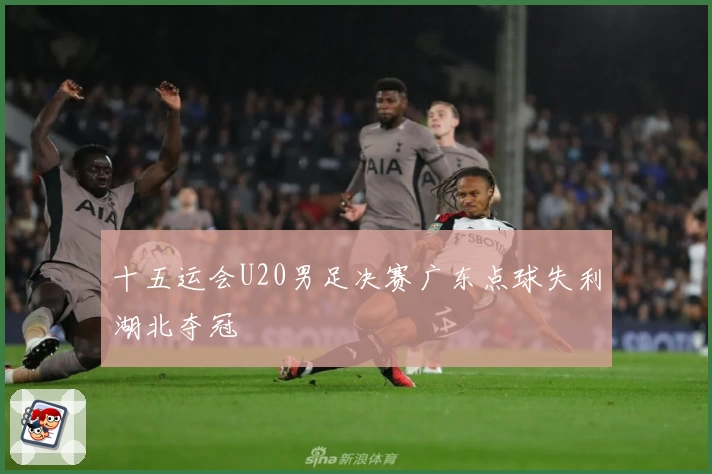 十五运会U20男足决赛广东点球失利湖北夺冠
