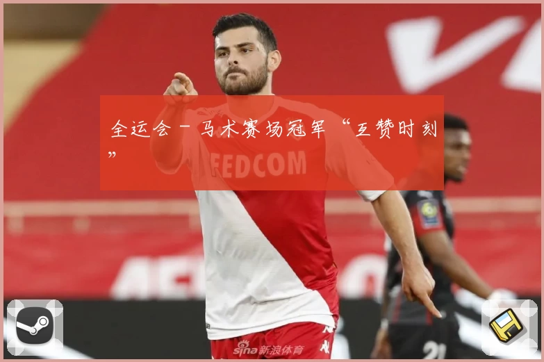 全运会 - 马术赛场冠军“互赞时刻”