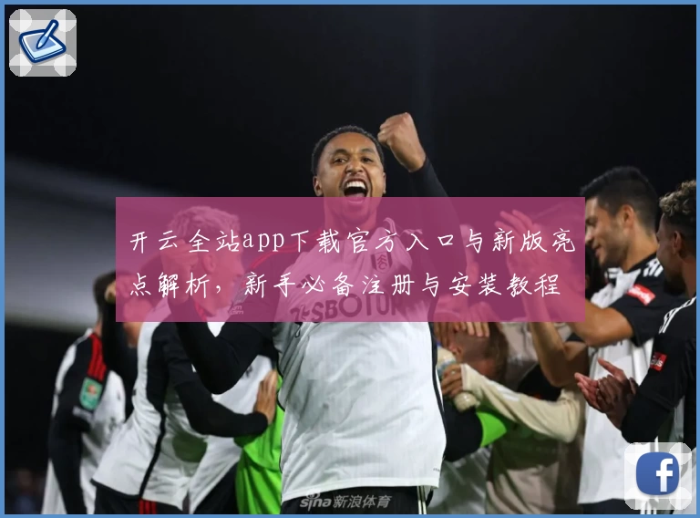 开云全站app下载官方入口与新版亮点解析，新手必备注册与安装教程详解