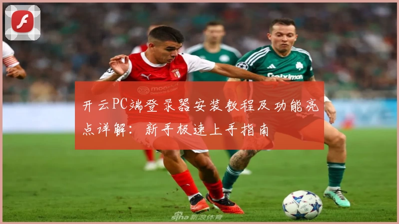 开云PC端登录器安装教程及功能亮点详解:新手极速上手指南