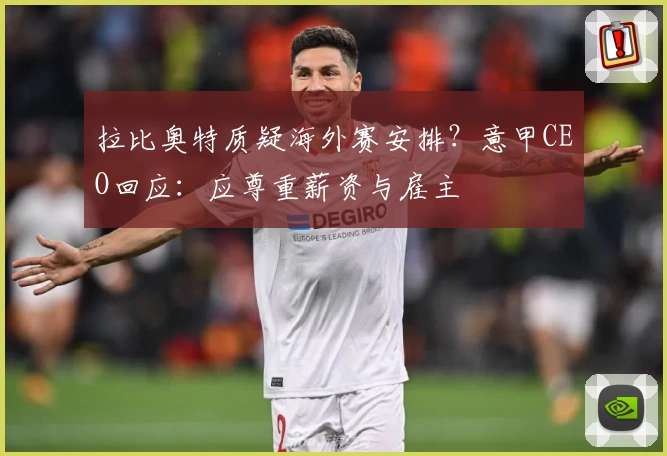 拉比奥特质疑海外赛安排？意甲CEO回应：应尊重薪资与雇主
